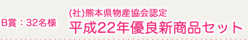 B賞：32名様　(社)熊本県名物産振興協会表彰　平成22年度優良新商品セット