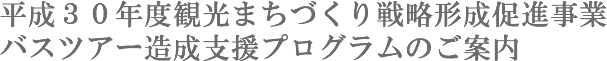 平成３０年度観光まちづくり戦略形成促進事業バスツアー造成支援プログラムのご案内